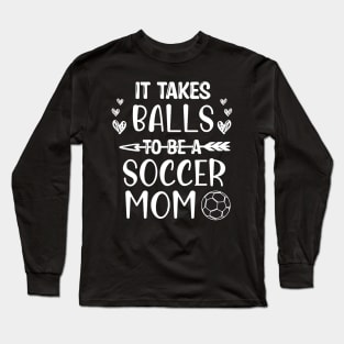 It Takes Balls To Be A Soccer Mom / It Takes Balls Funny Soccer Mom Long Sleeve T-Shirt